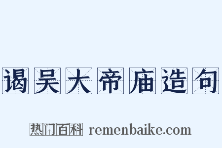 谒吴大帝庙造句是什么意思的图片